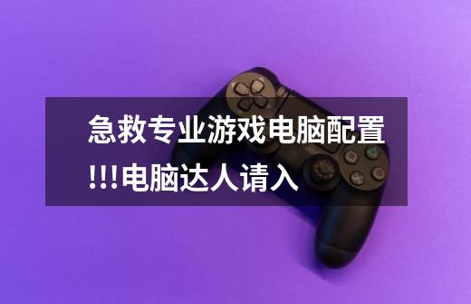 急救专业游戏电脑配置!!!电脑达人请入-第1张-游戏信息-龙启网