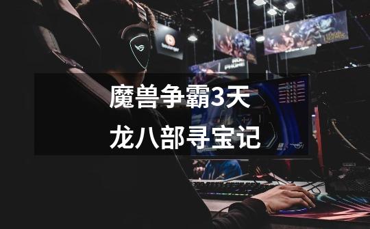 魔兽争霸3天龙八部寻宝记-第1张-游戏信息-龙启网