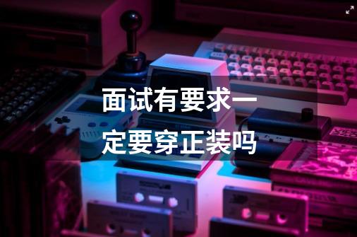面试有要求一定要穿正装吗-第1张-游戏信息-龙启网