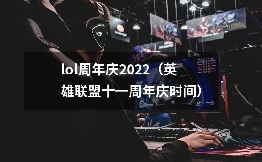 lol周年庆2022(英雄联盟十一周年庆时间)-第1张-游戏信息-龙启网