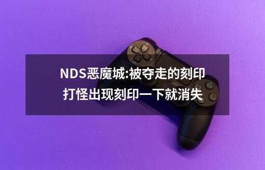 NDS恶魔城:被夺走的刻印 打怪出现刻印一下就消失-第1张-游戏信息-龙启网