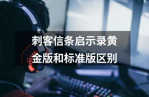 刺客信条启示录黄金版和标准版区别-第1张-游戏信息-龙启网