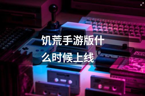 饥荒手游版什么时候上线-第1张-游戏信息-龙启网
