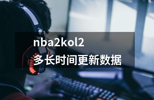 nba2kol2多长时间更新数据-第1张-游戏信息-龙启网