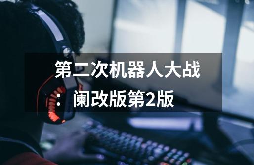 第二次机器人大战:阑改版第2版-第1张-游戏信息-龙启网