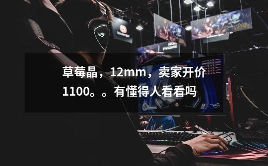 草莓晶,12mm,卖家开价1100。。有懂得人看看吗-第1张-游戏信息-龙启网