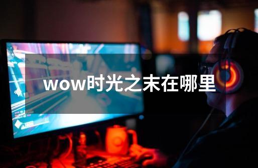 wow时光之末在哪里-第1张-游戏信息-龙启网