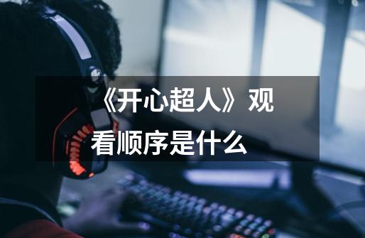《开心超人》观看顺序是什么-第1张-游戏信息-龙启网