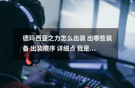 德玛西亚之力怎么出装 出哪些装备 出装顺序 详细点 我是新手 谢谢-第1张-游戏信息-龙启网