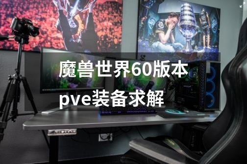 魔兽世界6.0版本pve装备求解-第1张-游戏信息-龙启网