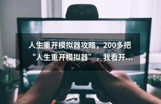 人生重开模拟器攻略,200多把“人生重开模拟器”,我看开了-第1张-游戏信息-龙启网