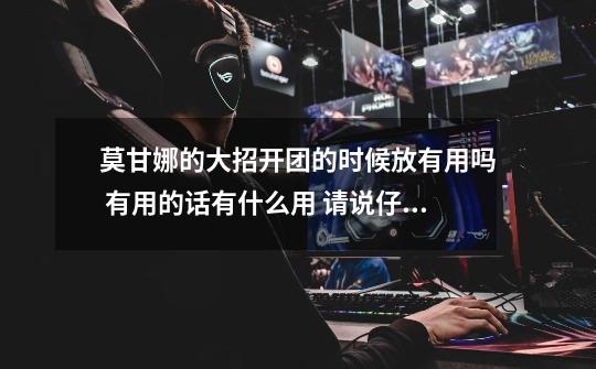 莫甘娜的大招开团的时候放有用吗 有用的话有什么用 请说仔细 谢谢-第1张-游戏信息-龙启网