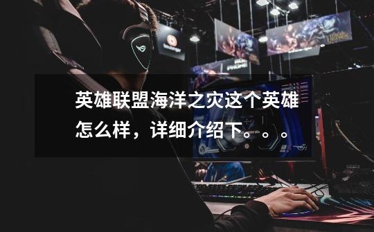 英雄联盟海洋之灾这个英雄怎么样,详细介绍下。。。-第1张-游戏信息-龙启网