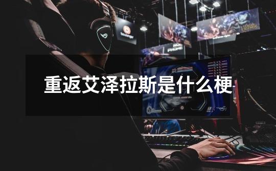 重返艾泽拉斯是什么梗-第1张-游戏信息-龙启网