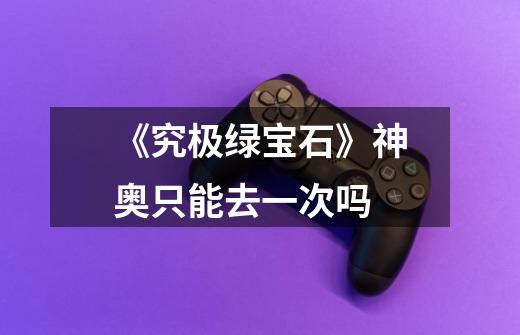 《究极绿宝石》神奥只能去一次吗-第1张-游戏信息-龙启网