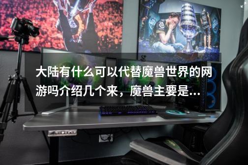 大陆有什么可以代替魔兽世界的网游吗介绍几个来，魔兽主要是没钱玩，也不想玩SF-第1张-游戏信息-龙启网
