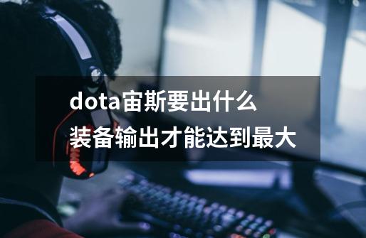 dota宙斯要出什么装备输出才能达到最大-第1张-游戏信息-龙启网