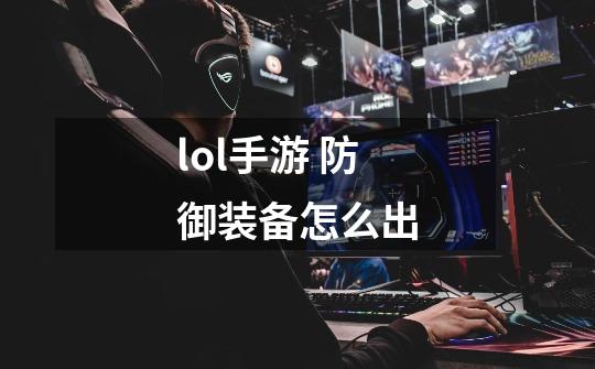 lol手游 防御装备怎么出-第1张-游戏信息-龙启网