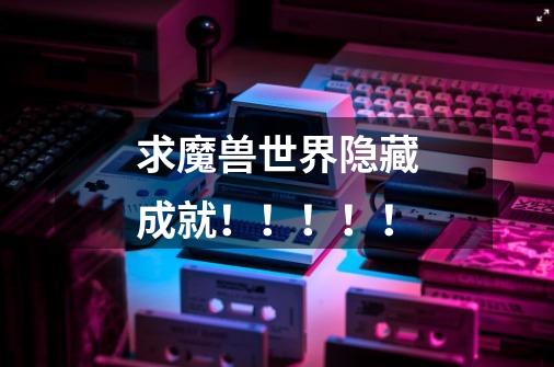 求魔兽世界隐藏成就!!!!!-第1张-游戏信息-龙启网
