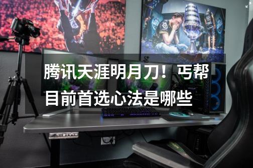 腾讯天涯明月刀!丐帮目前首选心法是哪些-第1张-游戏信息-龙启网