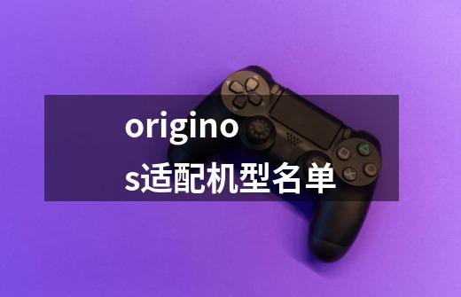 originos适配机型名单-第1张-游戏信息-龙启网