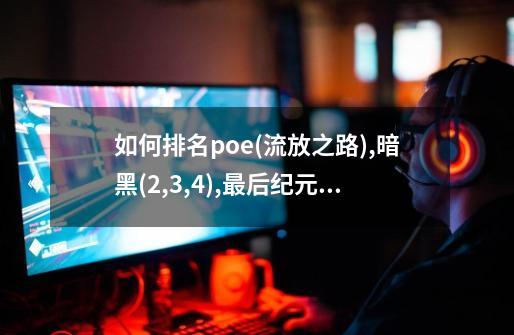 如何排名poe(流放之路),暗黑(2,3,4),最后纪元,恐怖黎明-第1张-游戏信息-龙启网