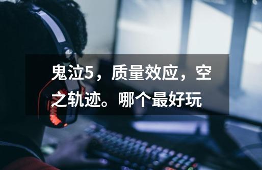 鬼泣5,质量效应,空之轨迹。哪个最好玩-第1张-游戏信息-龙启网