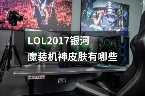 LOL2017银河魔装机神皮肤有哪些-第1张-游戏信息-龙启网