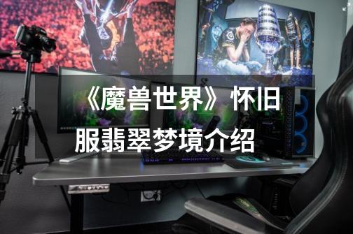 《魔兽世界》怀旧服翡翠梦境介绍-第1张-游戏信息-龙启网