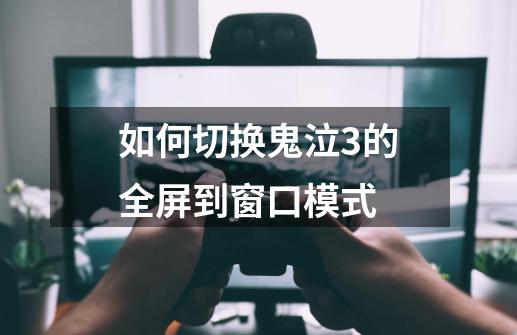 如何切换鬼泣3的全屏到窗口模式-第1张-游戏信息-龙启网