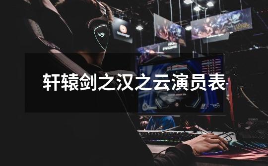 轩辕剑之汉之云演员表-第1张-游戏信息-龙启网