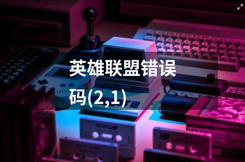 英雄联盟错误码(2,1)-第1张-游戏信息-龙启网