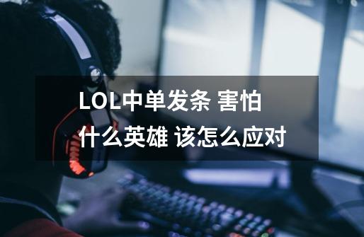 LOL中单发条 害怕什么英雄 该怎么应对-第1张-游戏信息-龙启网
