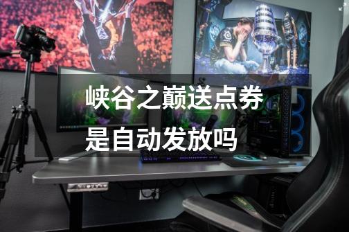 峡谷之巅送点券是自动发放吗-第1张-游戏信息-龙启网