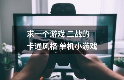 求一个游戏 二战的 卡通风格 单机小游戏-第1张-游戏信息-龙启网