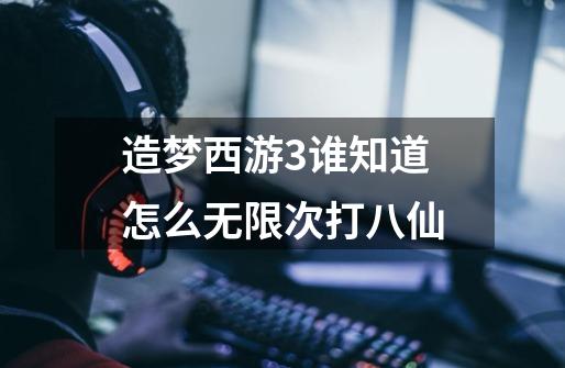 造梦西游3谁知道怎么无限次打八仙-第1张-游戏信息-龙启网