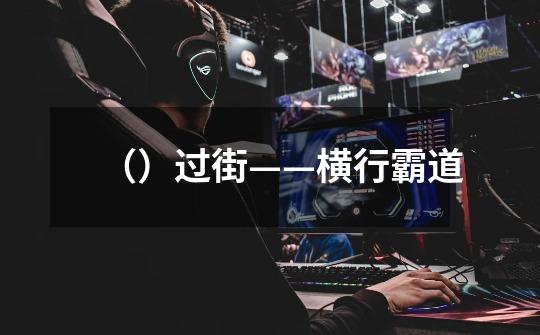 ()过街——横行霸道-第1张-游戏信息-龙启网