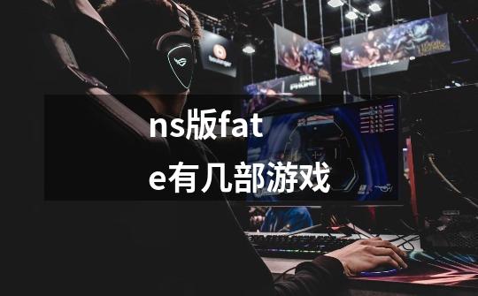 ns版fate有几部游戏-第1张-游戏信息-龙启网