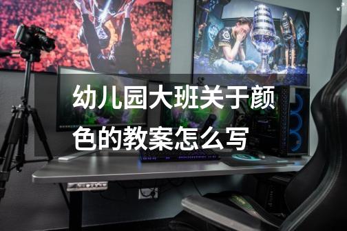 幼儿园大班关于颜色的教案怎么写-第1张-游戏信息-龙启网