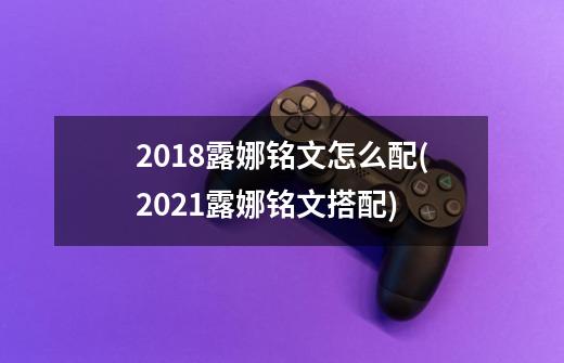 2018露娜铭文怎么配(2021露娜铭文搭配)-第1张-游戏信息-龙启网