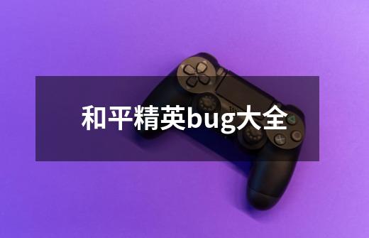 和平精英bug大全-第1张-游戏信息-龙启网