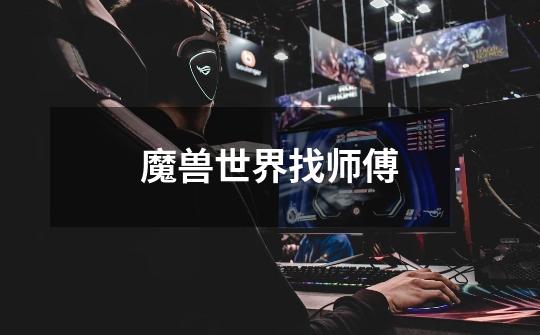 魔兽世界找师傅-第1张-游戏信息-龙启网