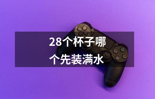 28个杯子哪个先装满水-第1张-游戏信息-龙启网