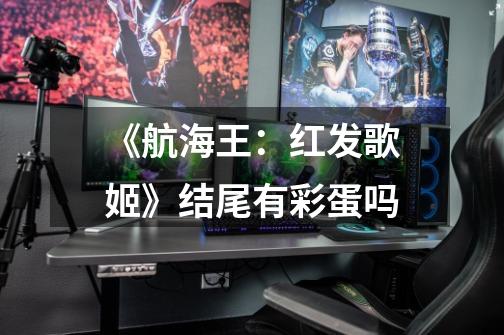 《航海王:红发歌姬》结尾有彩蛋吗-第1张-游戏信息-龙启网