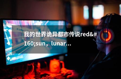 我的世界诡异都市传说red sun,lunar moon以及dark sun-第1张-游戏信息-龙启网