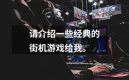 请介绍一些经典的街机游戏给我。-第1张-游戏信息-龙启网