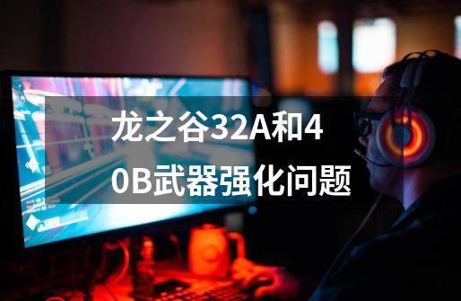 龙之谷32A和40B武器强化问题-第1张-游戏信息-龙启网