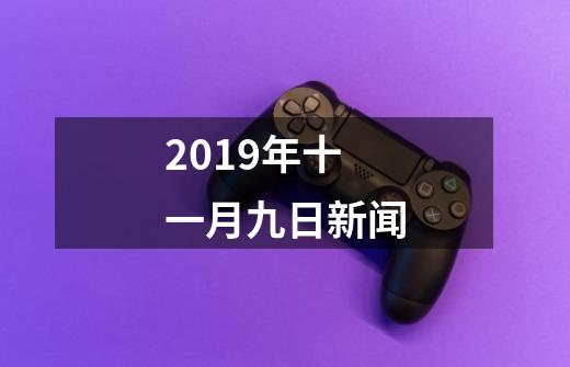 2019年十一月九日新闻-第1张-游戏信息-龙启网