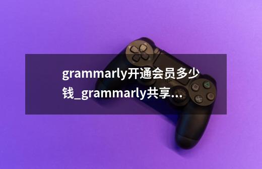 grammarly开通会员多少钱_grammarly共享账号-第1张-游戏信息-龙启网