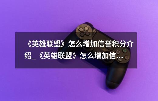 《英雄联盟》怎么增加信誉积分介绍_《英雄联盟》怎么增加信誉积分是什么-第1张-游戏信息-龙启网